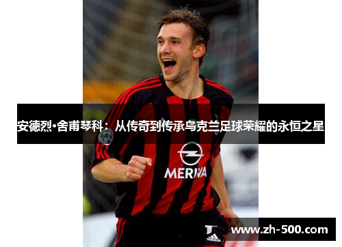 安德烈·舍甫琴科：从传奇到传承乌克兰足球荣耀的永恒之星